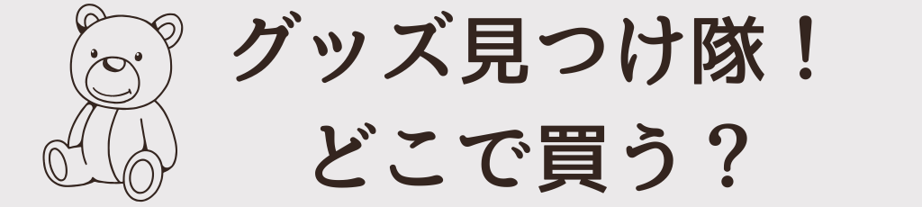 グッズ見つけ隊！どこで買う？