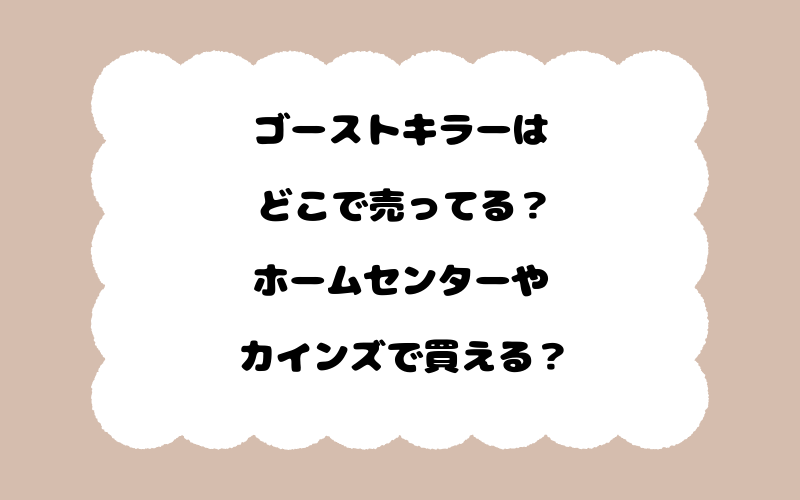 ゴーストキラーはどこで売ってる？ホームセンターやカインズで買える？