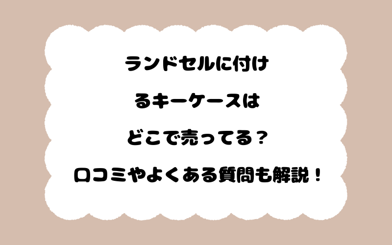 ランドセルに付けるキーケースはどこで売ってる？口コミやよくある質問も解説！