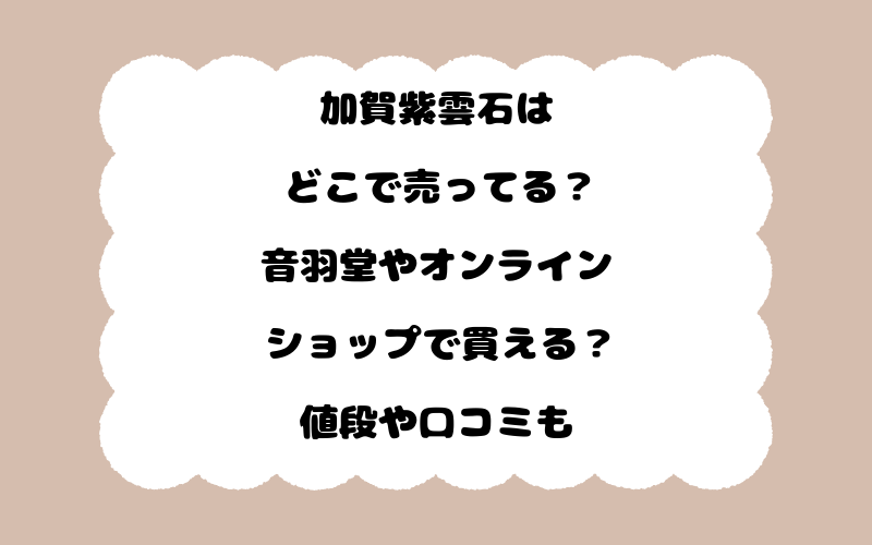 加賀紫雲石はどこで売ってる？音羽堂やオンラインショップで買える？値段や口コミも