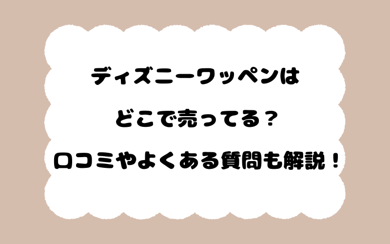 ディズニーワッペンはどこで売ってる？口コミやよくある質問も解説！