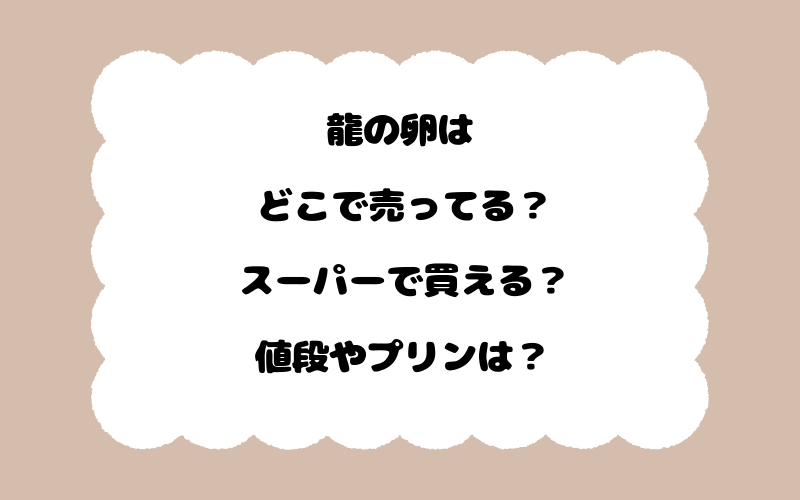 龍の卵はどこで売ってる？スーパーで買える？値段やプリンは？