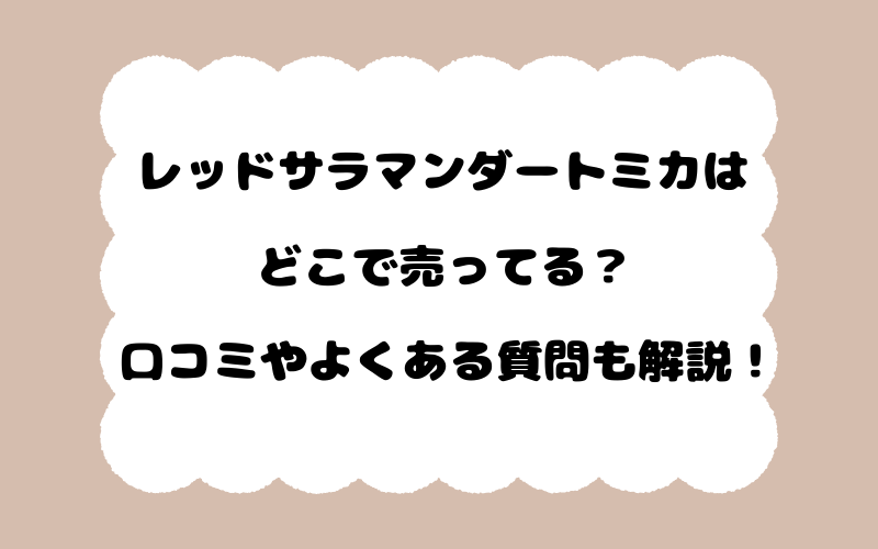 レッドサラマンダートミカはどこで売ってる？口コミやよくある質問も解説！