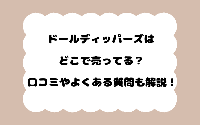 ドールディッパーズはどこで売ってる？口コミやよくある質問も解説！