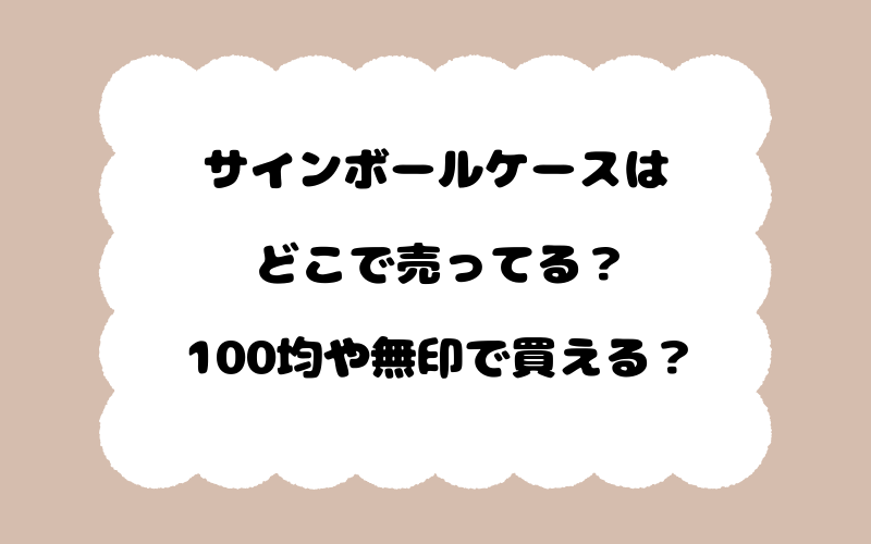 サインボールケースはどこで売ってる？100均や無印で買える？