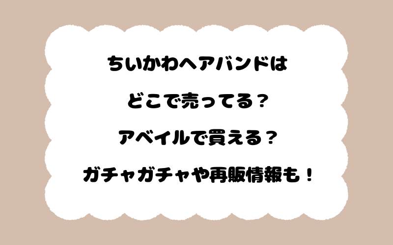 ちいかわヘアバンドはどこで売ってる？アベイルで買える？ガチャガチャや再販情報も！