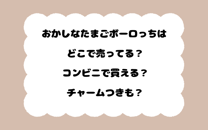 おかしなたまごボーロっちはどこで売ってる？コンビニで買える？チャームつきも？
