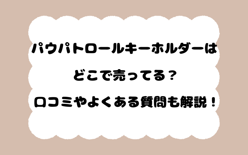 パウパトロールキーホルダーはどこで売ってる？口コミやよくある質問も解説！