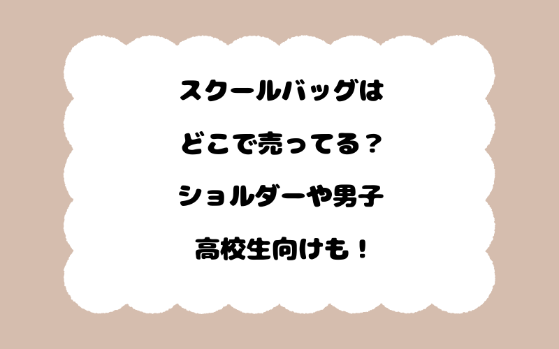 スクールバッグはどこで売ってる？ショルダーや男子高校生向けも！