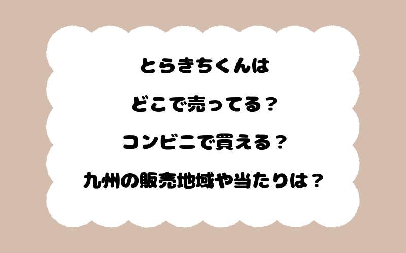 とらきちくんはどこで売ってる？コンビニで買える？九州の販売地域や当たりは？
