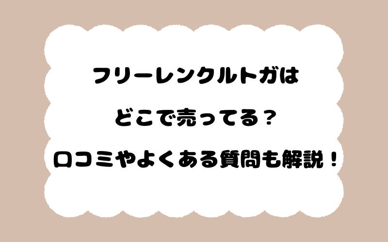 フリーレンクルトガはどこで売ってる？口コミやよくある質問も解説！