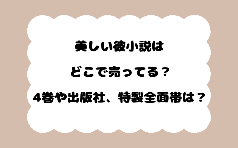 美しい彼小説はどこで売ってる？4巻や出版社、特製全面帯は？
