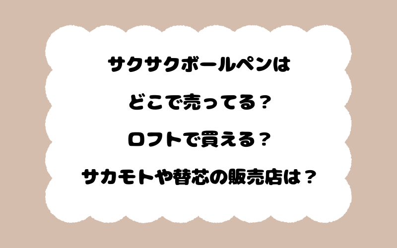 サクサクボールペンはどこで売ってる？ロフトで買える？サカモトや替芯の販売店は？
