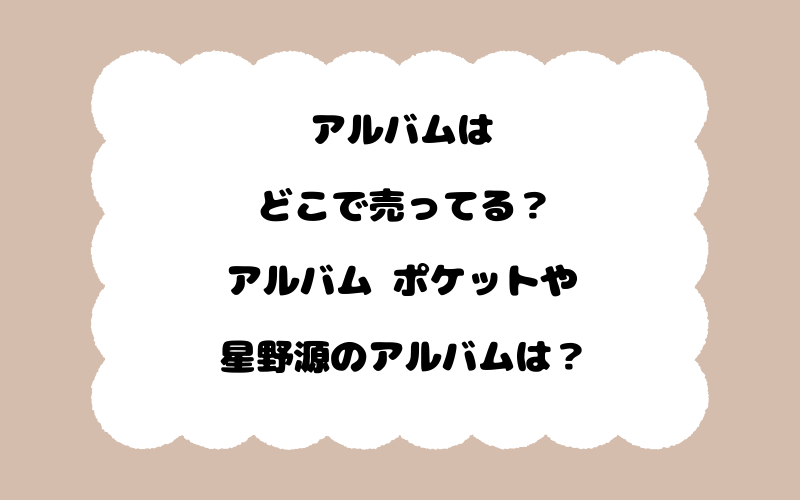 アルバムはどこで売ってる？アルバム ポケットや星野源のアルバムは？