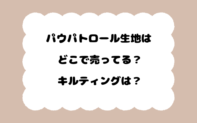 パウパトロール生地はどこで売ってる？キルティングは？