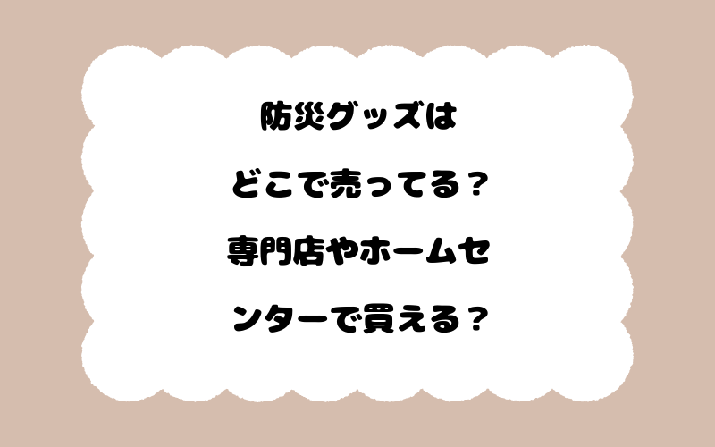 防災グッズはどこで売ってる？専門店やホームセンターで買える？