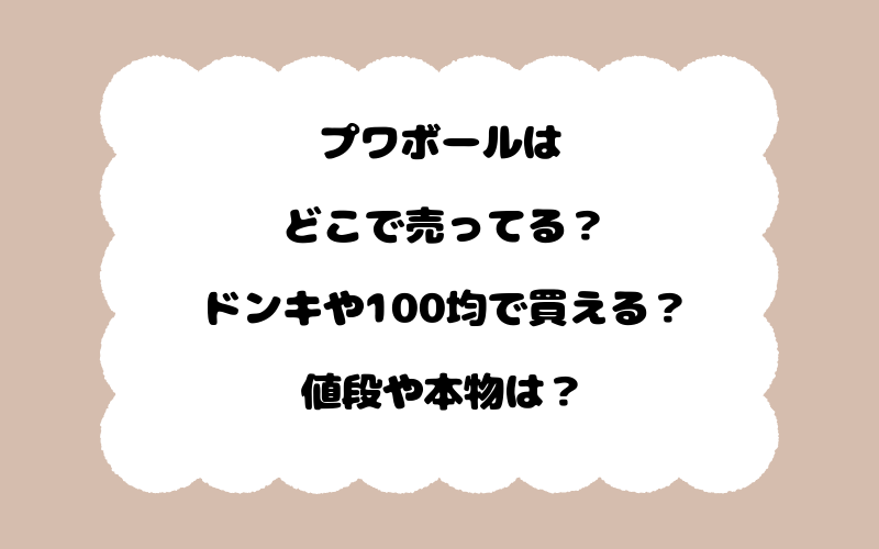 プワボールはどこで売ってる？ドンキや100均で買える？値段や本物は？