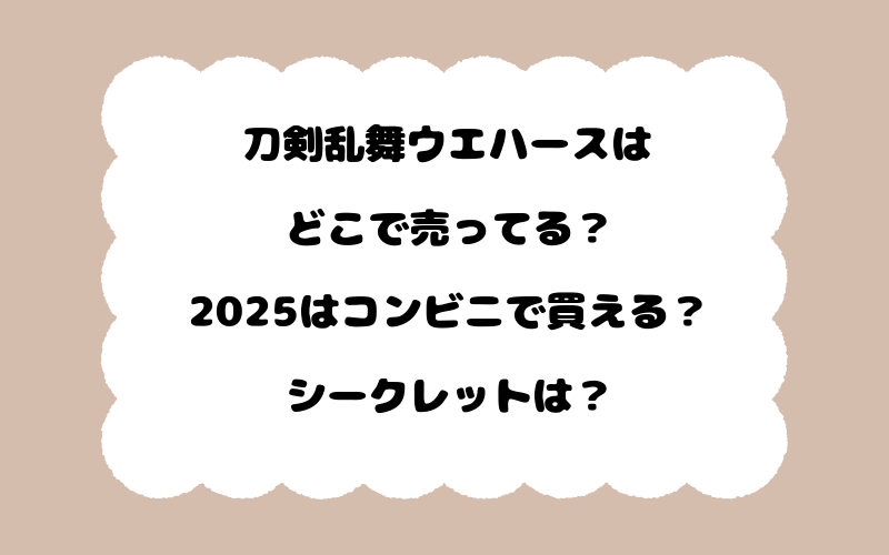 刀剣乱舞ウエハースはどこで売ってる？2025はコンビニで買える？シークレットは？