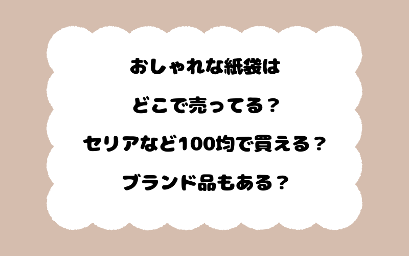 おしゃれな紙袋はどこで売ってる？セリアなど100均で買える？ブランド品もある？