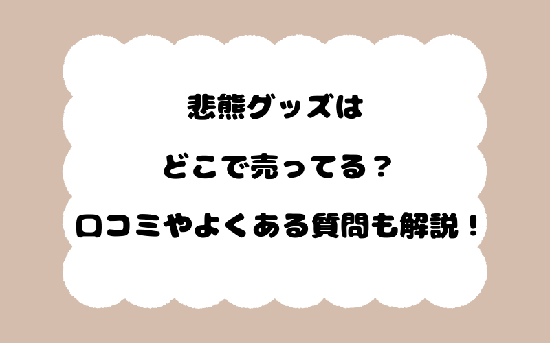 悲熊グッズはどこで売ってる？口コミやよくある質問も解説！