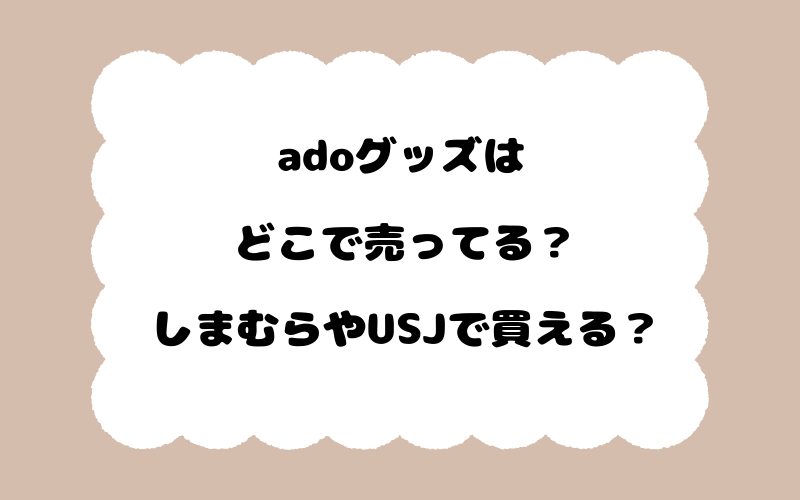 adoグッズはどこで売ってる?しまむらやUSJで買える?