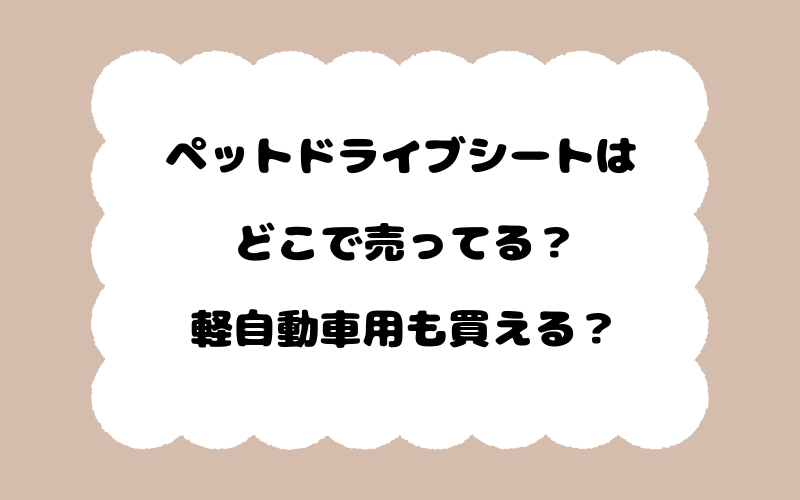 ペットドライブシートはどこで売ってる？軽自動車用も買える？
