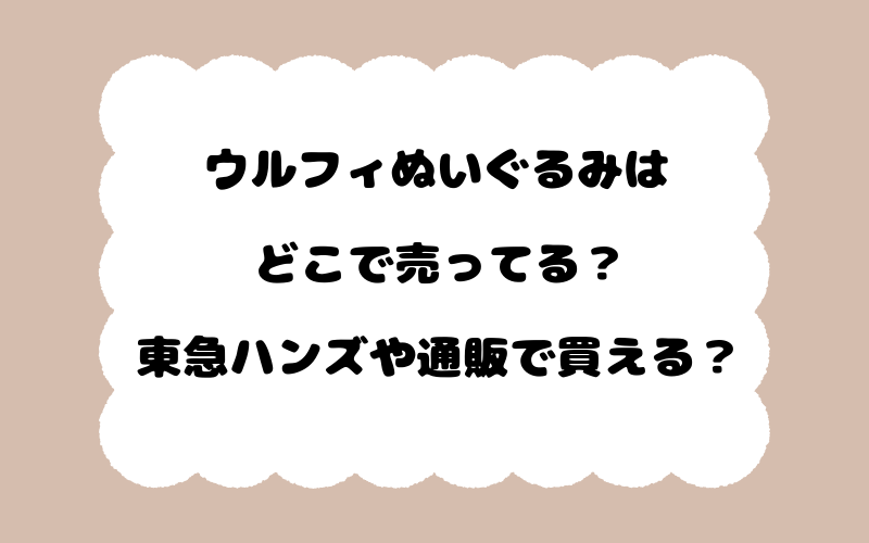 ウルフィぬいぐるみはどこで売ってる?東急ハンズや通販で買える?