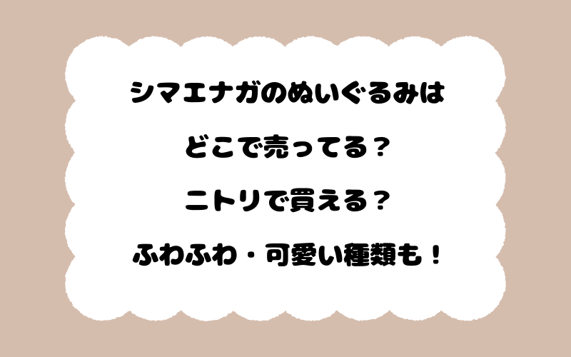 シマエナガのぬいぐるみはどこで売ってる？ニトリで買える？ふわふわ・可愛い種類も！