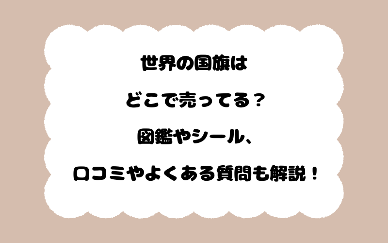 世界の国旗はどこで売ってる？図鑑やシール、口コミやよくある質問も解説！