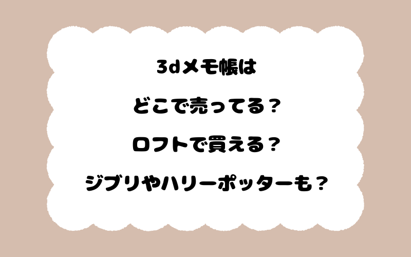 3dメモ帳はどこで売ってる？ロフトで買える？ジブリやハリーポッターも？