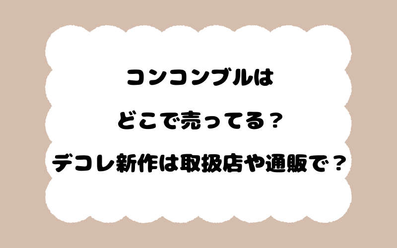 コンコンブルはどこで売ってる？デコレ新作は取扱店や通販で？