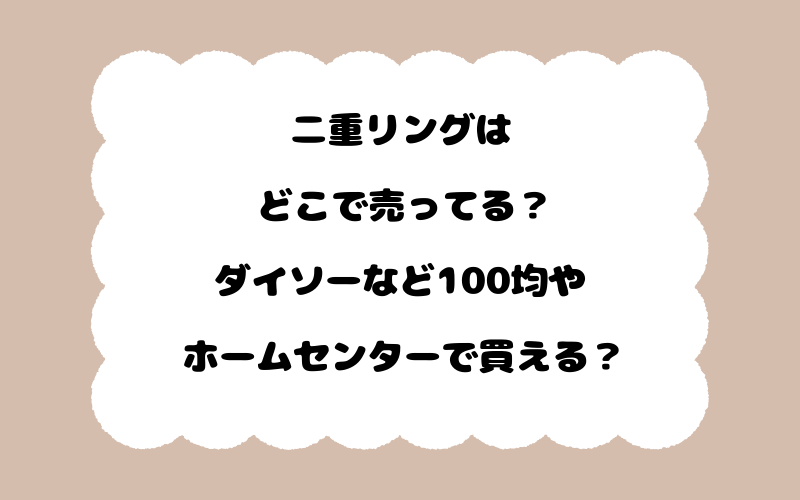 二重リングはどこで売ってる？ダイソーなど100均やホームセンターで買える？
