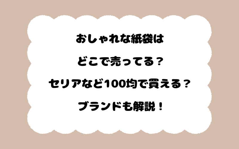 おしゃれな紙袋はどこで売ってる？セリアなど100均で買える？ブランドも解説！