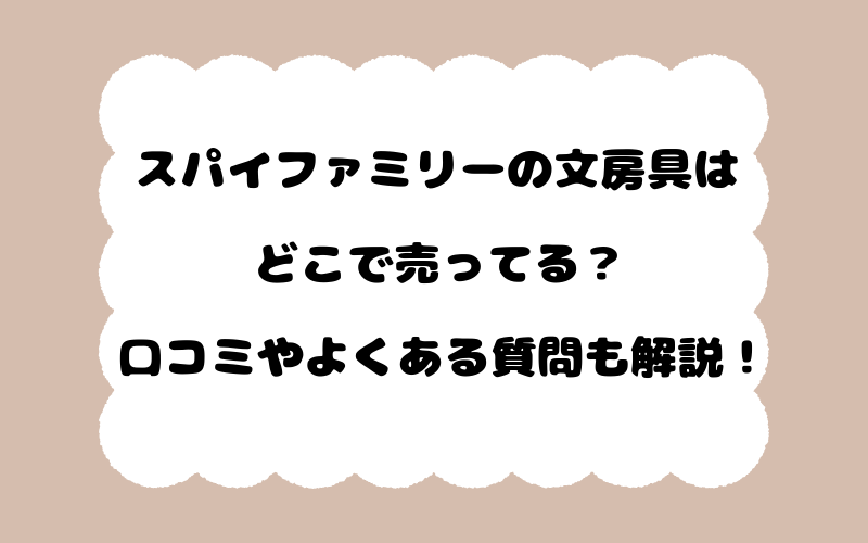 スパイファミリーの文房具はどこで売ってる？口コミやよくある質問も解説！