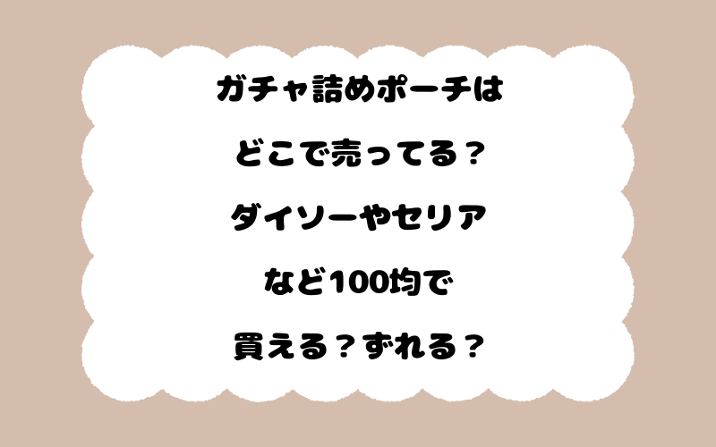 ガチャ詰めポーチはどこで売ってる？ダイソーやセリアなど100均で買える？ずれる？