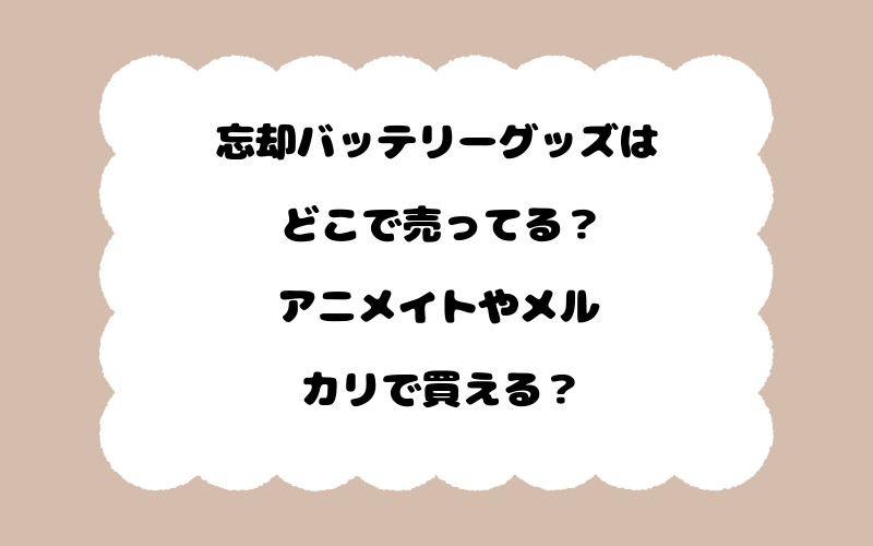 忘却バッテリーグッズはどこで売ってる？アニメイトやメルカリで買える？