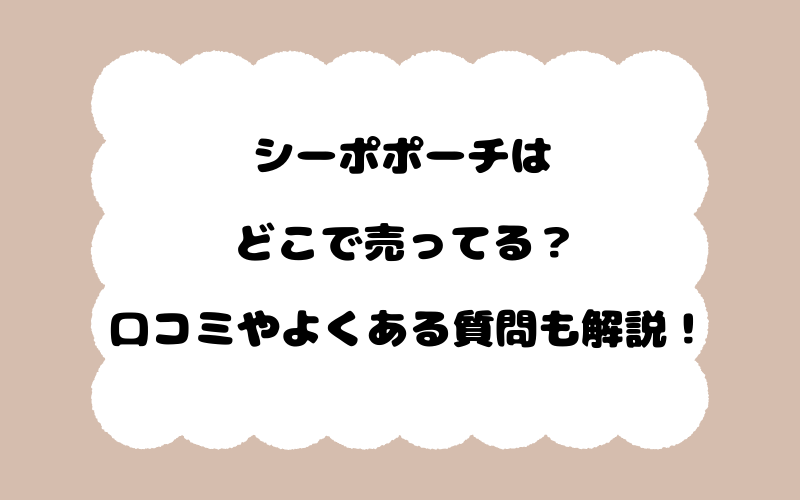 シーポポーチはどこで売ってる？口コミやよくある質問も解説！