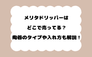 メリタドリッパーはどこで売ってる？陶器のタイプや入れ方も解説！