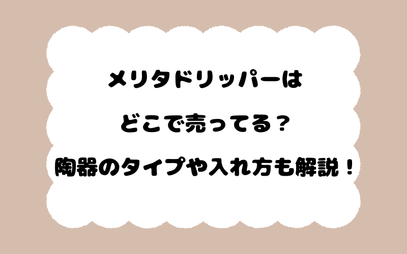 メリタドリッパーはどこで売ってる？陶器のタイプや入れ方も解説！