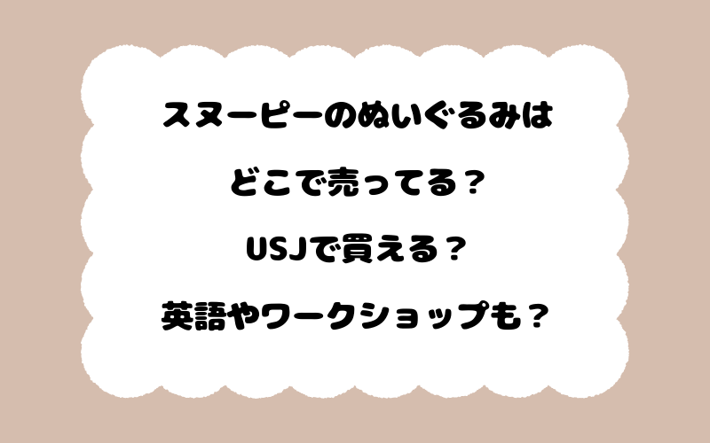 スヌーピーのぬいぐるみはどこで売ってる？USJで買える？英語やワークショップも？