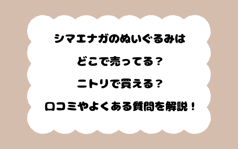 シマエナガのぬいぐるみはどこで売ってる？ニトリで買える？口コミやよくある質問を解説！