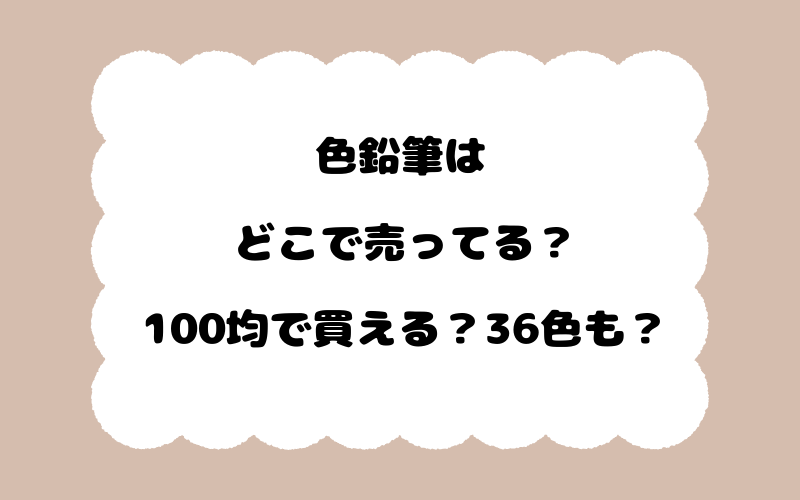 色鉛筆はどこで売ってる？100均で買える？36色も？