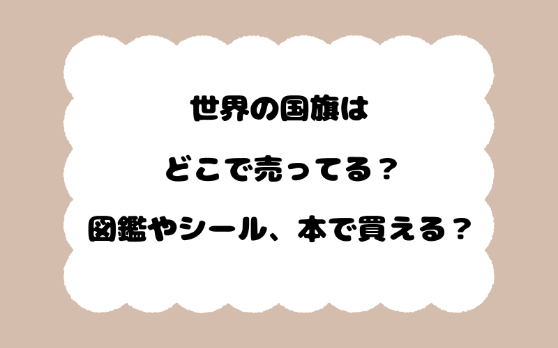世界の国旗はどこで売ってる？図鑑やシール、本で買える？