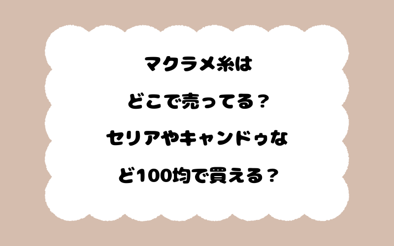 マクラメ糸はどこで売ってる？セリアやキャンドゥなど100均で買える？