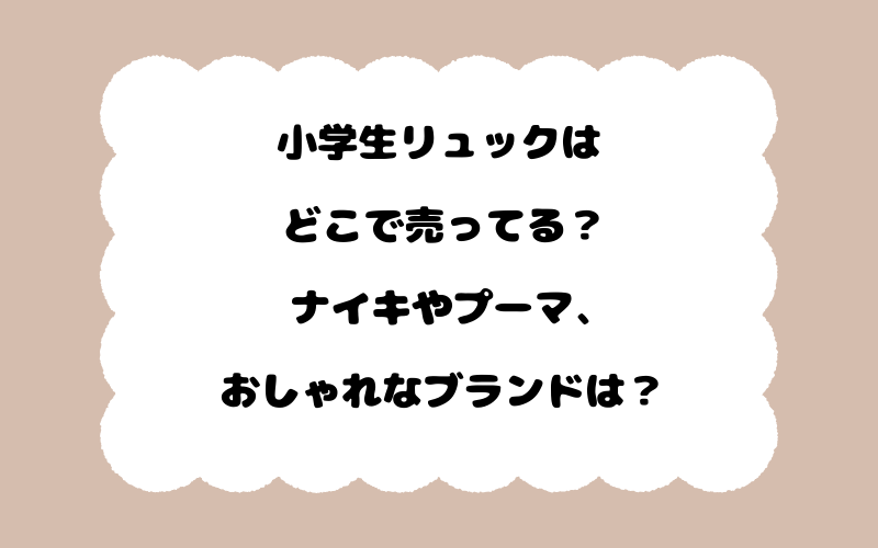 小学生リュックはどこで売ってる？ナイキやプーマ、おしゃれなブランドは？