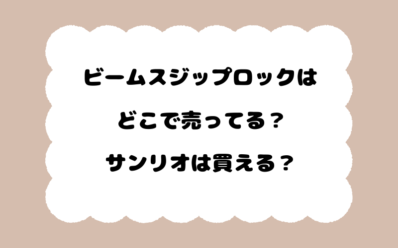 ビームスジップロックはどこで売ってる？サンリオは買える？