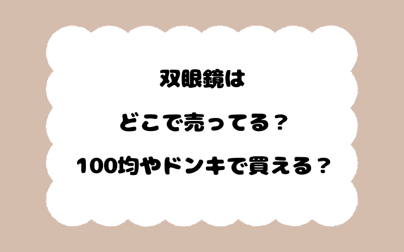 双眼鏡はどこで売ってる？100均やドンキで買える？