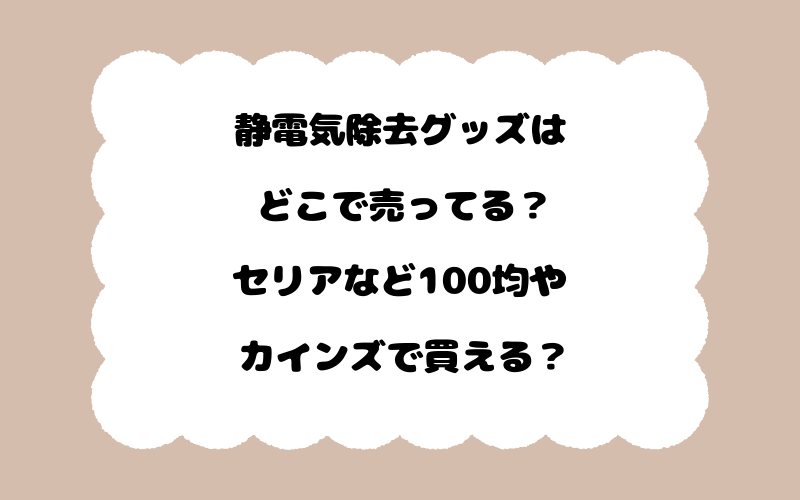 静電気除去グッズはどこで売ってる？セリアなど100均やカインズで買える？