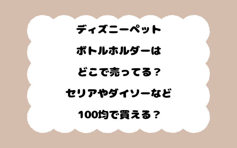 ディズニーペットボトルホルダーはどこで売ってる？セリアやダイソーなど100均で買える？