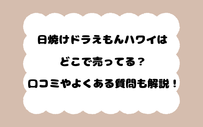 日焼けドラえもんハワイはどこで売ってる？口コミやよくある質問も解説！
